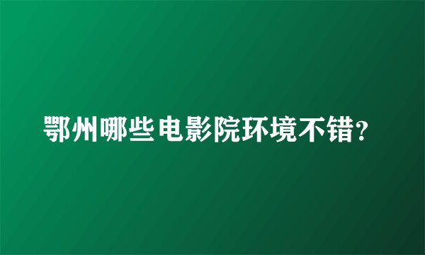 鄂州哪些电影院环境不错?