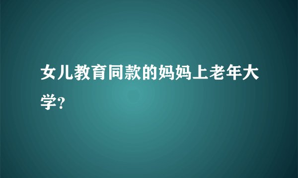 女儿教育同款的妈妈上老年大学？