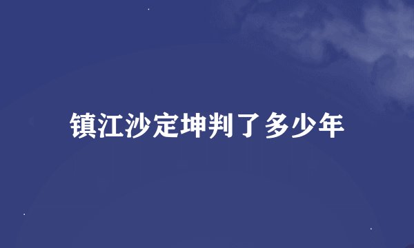 镇江沙定坤判了多少年