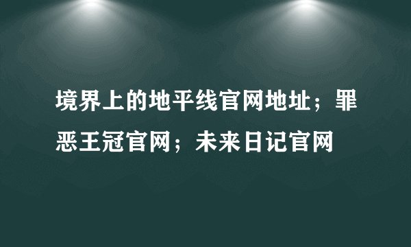 境界上的地平线官网地址;罪恶王冠官网;未来日记官网