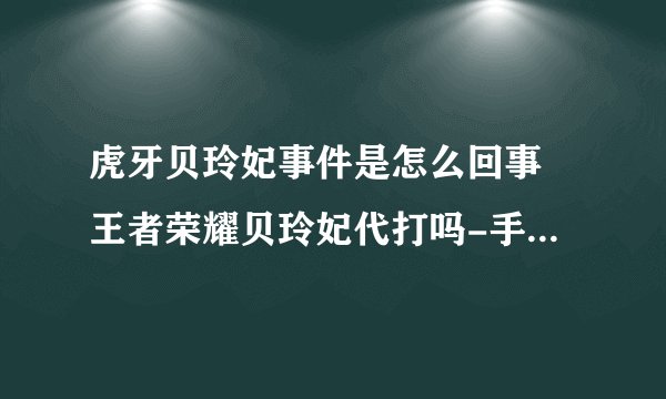 虎牙贝玲妃事件是怎么回事 王者荣耀贝玲妃代打吗-手游资讯-安族网