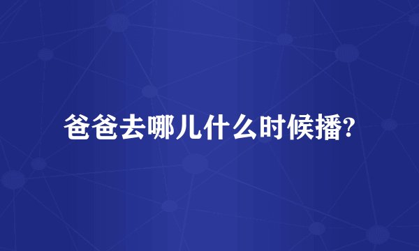 爸爸去哪儿什么时候播?