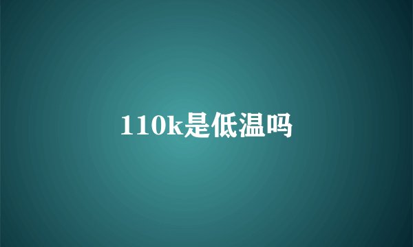 110k是低温吗