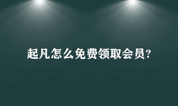 起凡怎么免费领取会员?