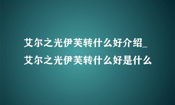 艾尔之光伊芙转什么好介绍_艾尔之光伊芙转什么好是什么