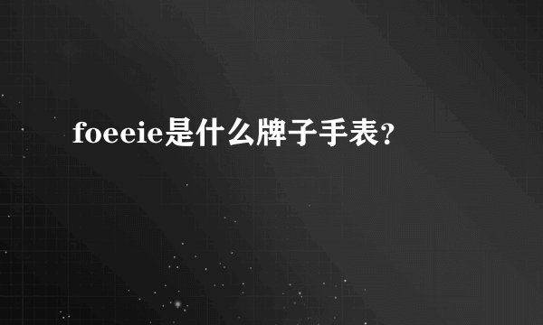foeeie是什么牌子手表？