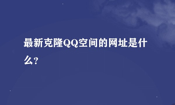 最新克隆QQ空间的网址是什么？