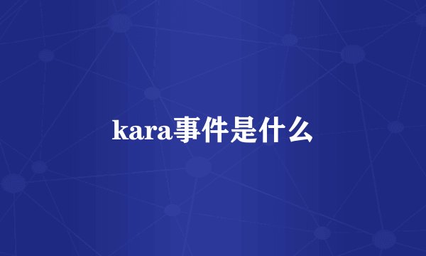 kara事件是什么