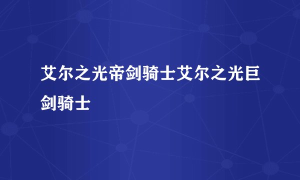艾尔之光帝剑骑士艾尔之光巨剑骑士