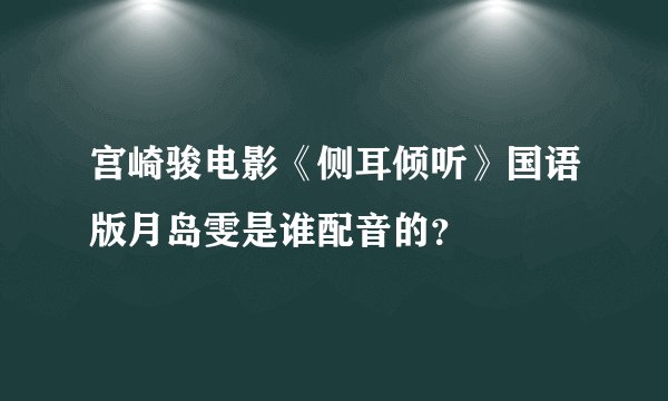 宫崎骏电影《侧耳倾听》国语版月岛雯是谁配音的？