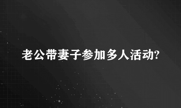 老公带妻子参加多人活动?
