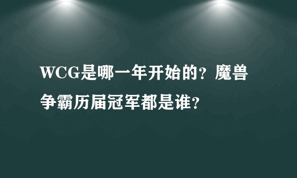 WCG是哪一年开始的？魔兽争霸历届冠军都是谁？