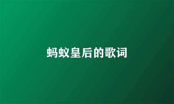 蚂蚁皇后的歌词