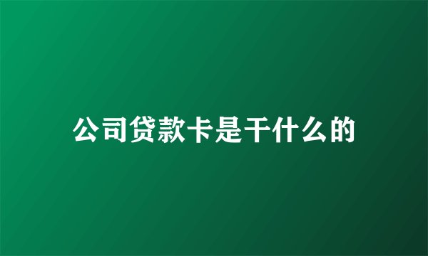 公司贷款卡是干什么的