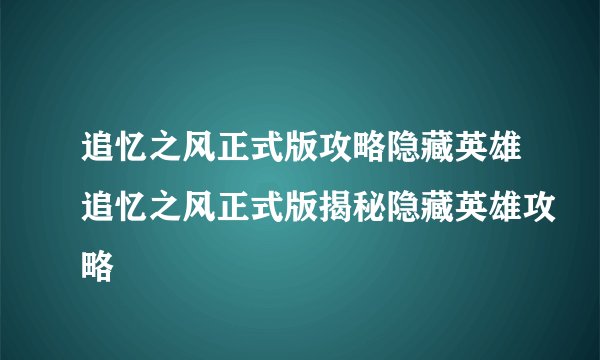 追忆之风正式版攻略隐藏英雄追忆之风正式版揭秘隐藏英雄攻略