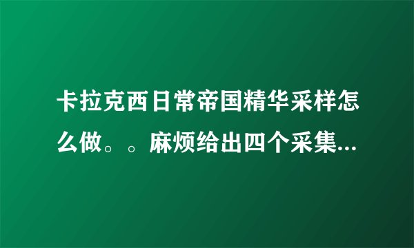 卡拉克西日常帝国精华采样怎么做。。麻烦给出四个采集器的具体坐标，