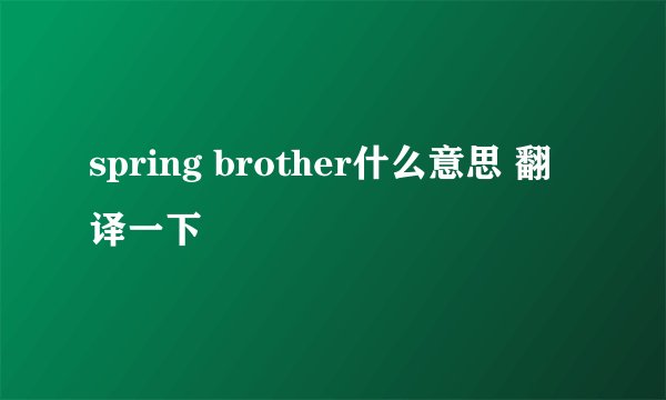 spring brother什么意思 翻译一下