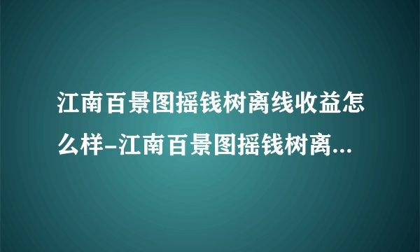 江南百景图摇钱树离线收益怎么样-江南百景图摇钱树离线收益介绍