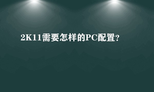 2K11需要怎样的PC配置？