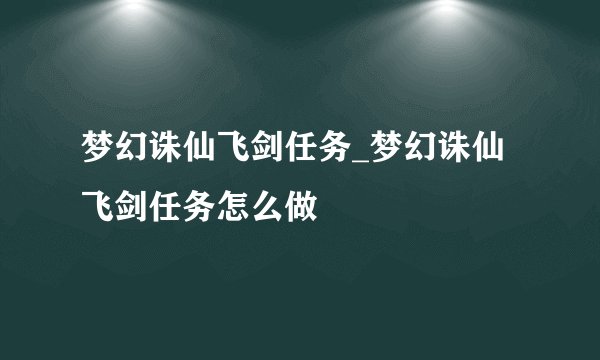 梦幻诛仙飞剑任务_梦幻诛仙飞剑任务怎么做