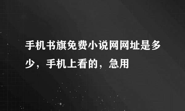 手机书旗免费小说网网址是多少，手机上看的，急用