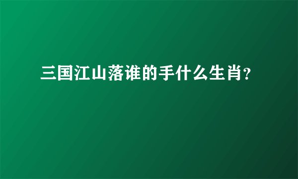 三国江山落谁的手什么生肖？