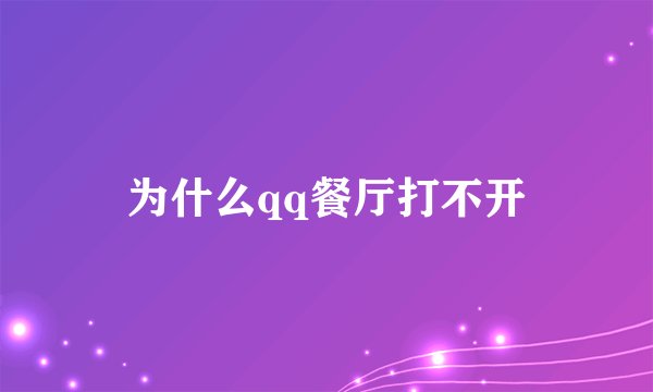 为什么qq餐厅打不开
