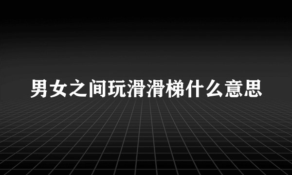 男女之间玩滑滑梯什么意思