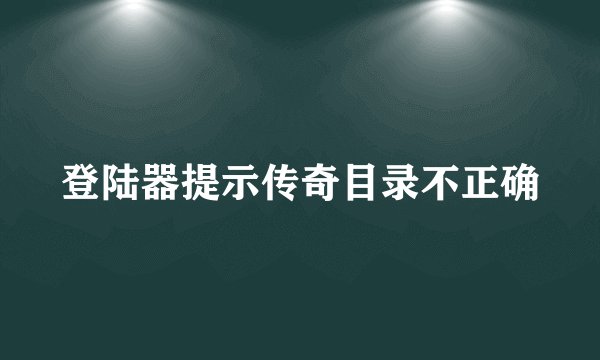 登陆器提示传奇目录不正确