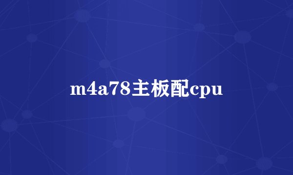 m4a78主板配cpu