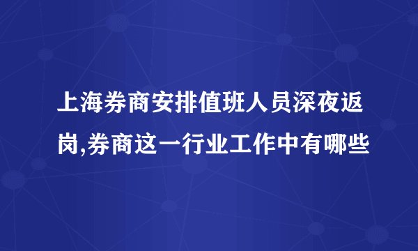 上海券商安排值班人员深夜返岗,券商这一行业工作中有哪些