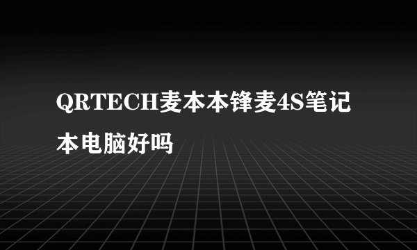 QRTECH麦本本锋麦4S笔记本电脑好吗
