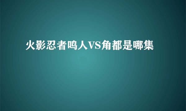 火影忍者鸣人VS角都是哪集