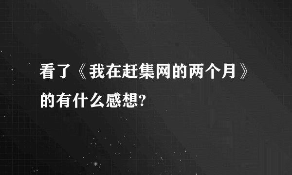 看了《我在赶集网的两个月》的有什么感想?