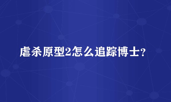 虐杀原型2怎么追踪博士？