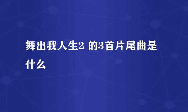 舞出我人生2 的3首片尾曲是什么