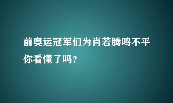 前奥运冠军们为肖若腾鸣不平你看懂了吗？