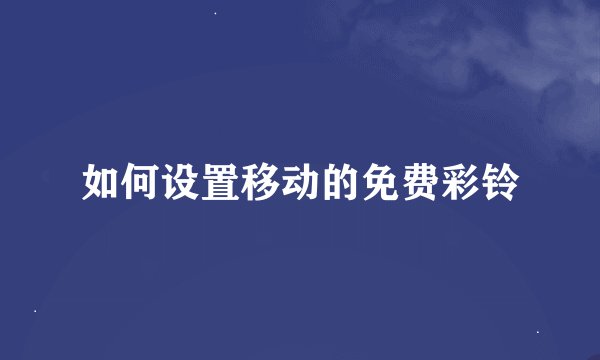 如何设置移动的免费彩铃