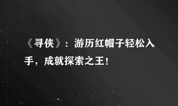 《寻侠》：游历红帽子轻松入手，成就探索之王！
