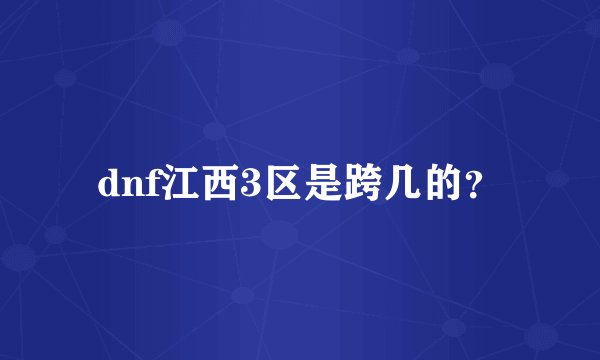 dnf江西3区是跨几的？