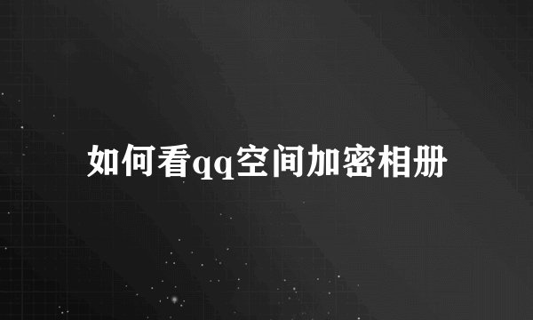 如何看qq空间加密相册
