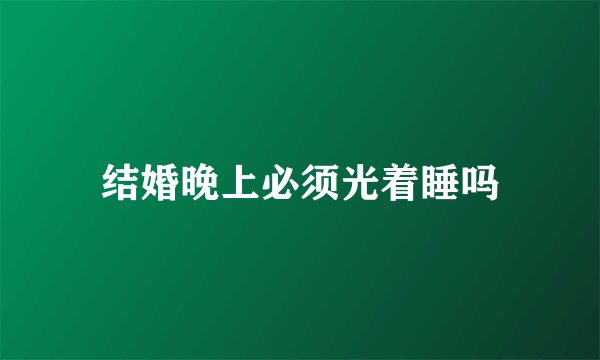 结婚晚上必须光着睡吗