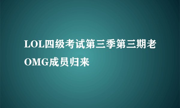 LOL四级考试第三季第三期老OMG成员归来