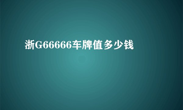 浙G66666车牌值多少钱