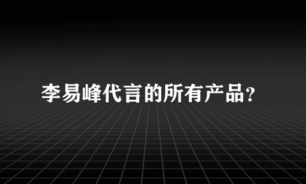 李易峰代言的所有产品?