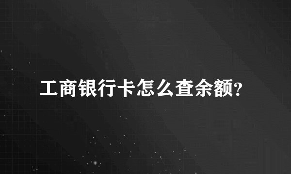 工商银行卡怎么查余额?
