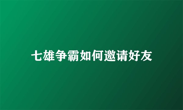 七雄争霸如何邀请好友