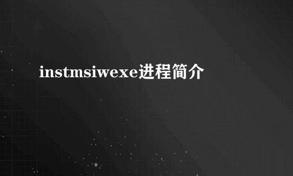 instmsiwexe进程简介