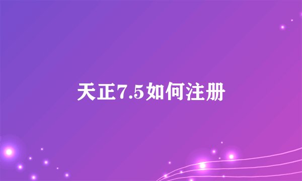 天正7.5如何注册