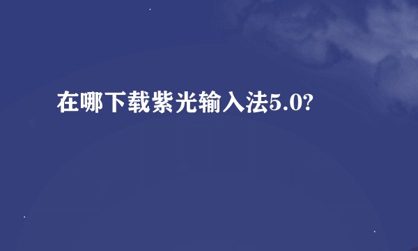 在哪下载紫光输入法5.0?